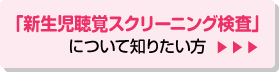 「新生児聴覚スクリーニング検査」について知りたい方