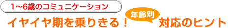 イヤイヤ期を乗りきる！ 年齢別 対応のヒント