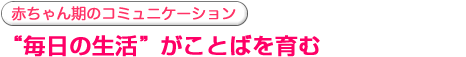 “毎日の生活”がことばを育む